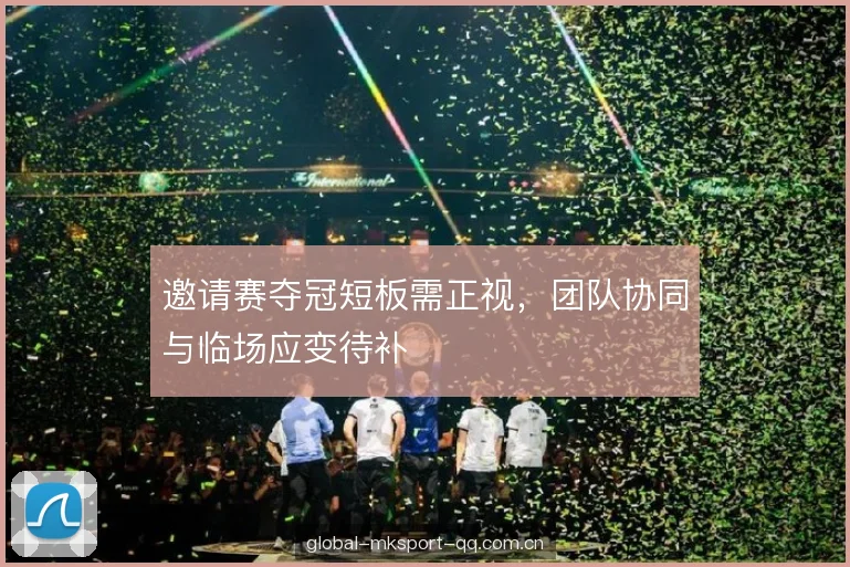 邀请赛夺冠短板需正视，团队协同与临场应变待补