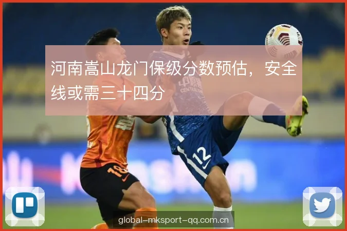 河南嵩山龙门保级分数预估,安全线或需三十四分 河南嵩山龙门保级分数预估,安全线或需三十四分